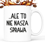 Kubek z nadrukiem "Ale to nie nasza sprawa...'