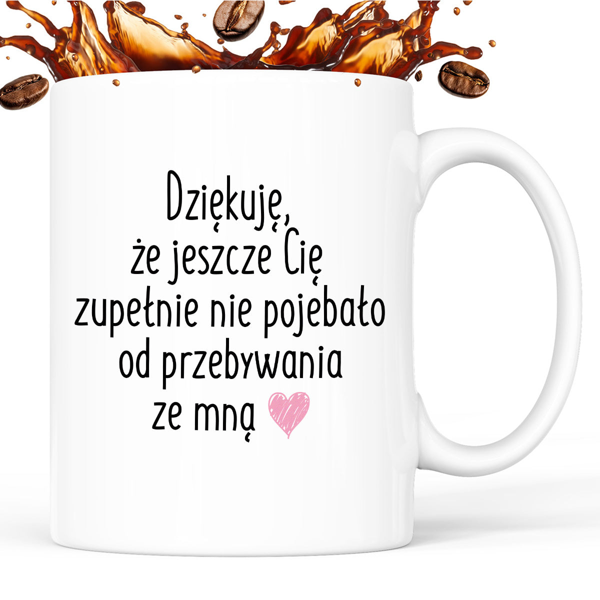 Kubek z nadrukiem "Dziękuję, że jeszcze Cię zupełnie nie pojebało od przebywania ze mną"