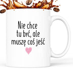 Kubek z nadrukiem "Nie chcę tu być, ale muszę coś jeść"