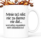 Kubek z nadrukiem "Mnie też nikt nic za darmo nie dał... wszystko musiałem sam odziedziczyć" v2