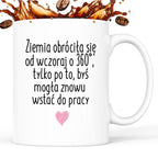 Kubek z nadrukiem "Ziemia obróciła się od wczoraj o 360° tylko po to, 