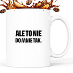 Kubek z nadrukiem - "Ale to nie do mnie tak."