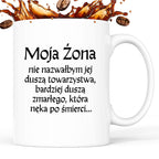 Kubek z nadrukiem "Moja żona - nie nazwałbym jej duszą towarzystwa, bardziej duszą zmarłego, która nęka po śmierci" v2