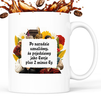 Kubek z nadrukiem "Po naradzie uznaliśmy, że pojedziemy jako Twoje plus 2 minus Ty" NOWE 1670
