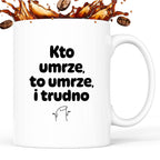 Kubek z nadrukiem "Kto umrze, to umrze, i trudno"
