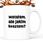 Kubek z nadrukiem "wstałam, ale jakim kosztem?"