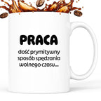Kubek z nadrukiem "PRACA - dość prymitywny sposób spędzania wolnego czasu..."