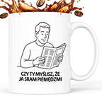 Kubek z nadrukiem "Czy Ty myślisz, że ja sram pieniędzmi" - Cytaty TATY - DZIEŃ TATY