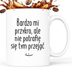 Kubek z nadrukiem "Bardzo mi przykro, ale nie potrafię się tym przejąć