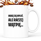 Kubek z nadrukiem - "Mogę się mylić, ale raczej wątpię..."