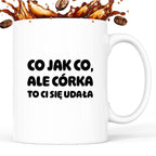 Kubek z nadrukiem - "Co jak co, ale córka to Ci się udała"