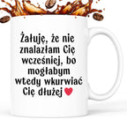Kubek z nadrukiem "Żałuję, że nie znalazłam Cię wcześniej, bo mogłabym