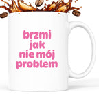 Kubek z nadrukiem "brzmi jak nie mój problem" v2