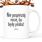 Kubek z nadrukiem "Nie pospieszaj mnie, bo będę płakać"