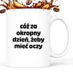 Kubek z nadrukiem - "cóż za okropny dzień, żeby mieć oczy"