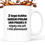 Kubek z nadrukiem "Z tego kubka WIELKI POLAK JAN PAWEŁ II nigdy nie pił i nie planował"