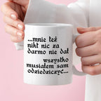 Kubek z nadrukiem "Mnie też nikt nic za darmo nie dał... wszystko musi