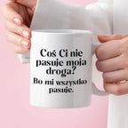 Kubek z nadrukiem "Coś Ci nie pasuje moja droga? Bo mi..." 330 ml