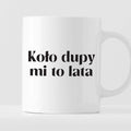 Kubek z nadrukiem "Koło dupy mi to lata"