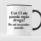 Kubek z nadrukiem "Coś Ci nie pasuje moja droga? Bo mi..." 330 ml