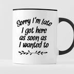 Kubek z nadrukiem "Sorry I’m Late I got here as soon as I wanted to"