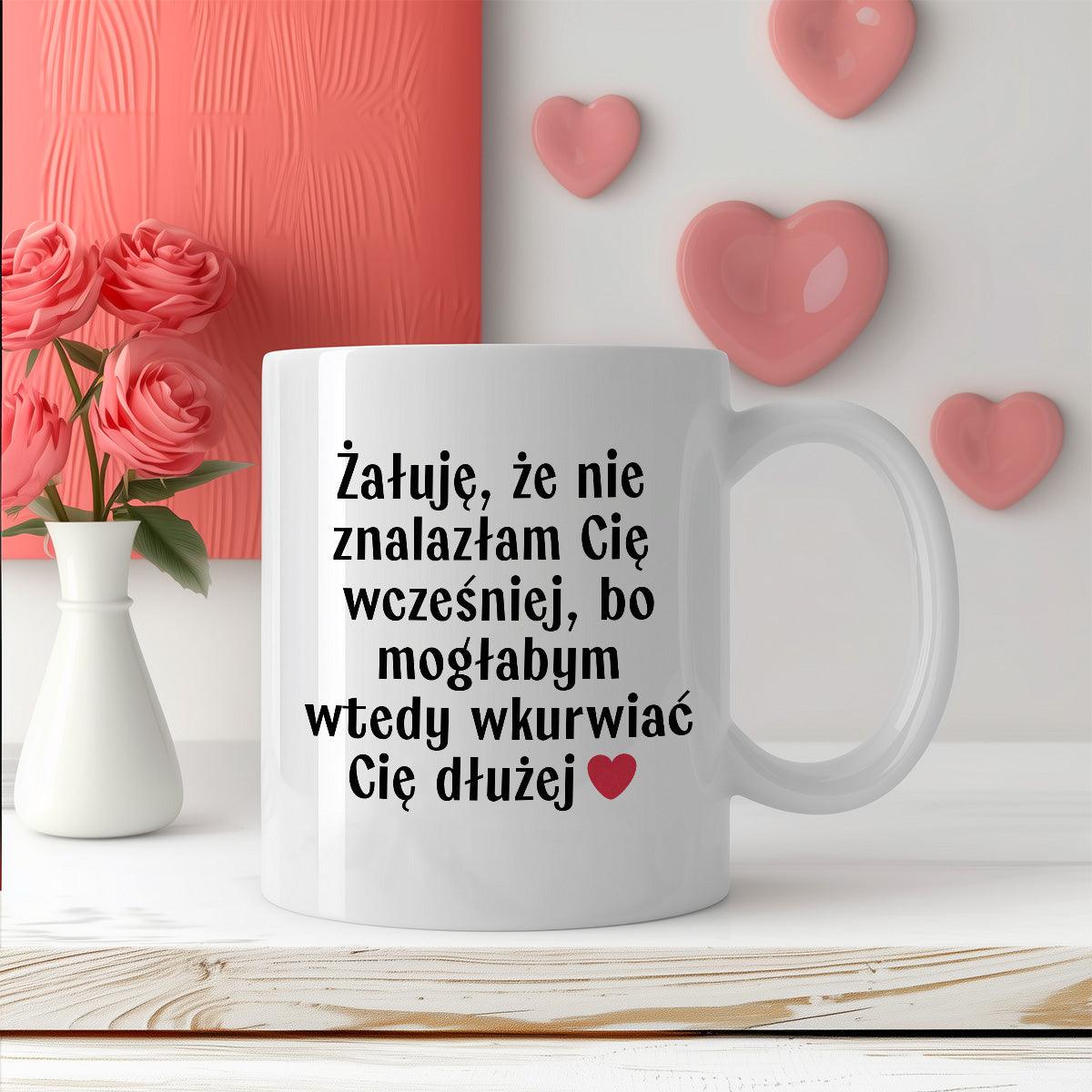 Kubek z nadrukiem "Żałuję, że nie znalazłam Cię wcześniej, bo mogłabym