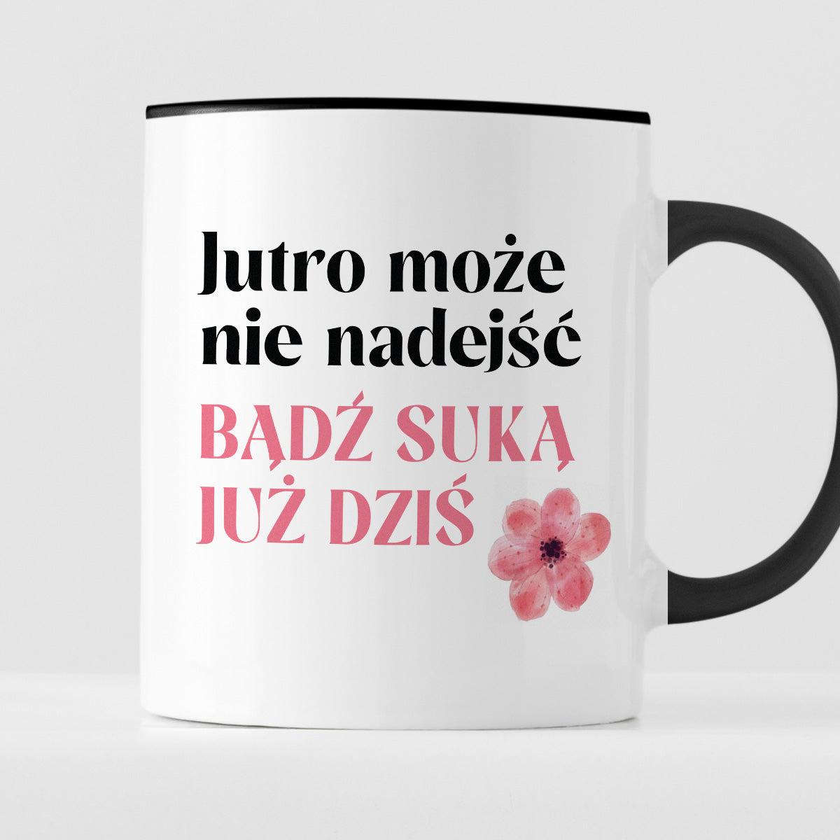 Kubek z nadrukiem "Jutro może nie nadejść, bądź suką już dziś"