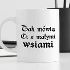 Kubek z nadrukiem "Tak mówią Ci z małymi wsiami"
