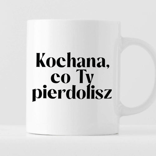 Kubek z nadrukiem "Kochana, co Ty pierdolisz" 330 ml