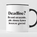 Kubek z nadrukiem "Deadline? Brzmi strasznie, ale zimna kawa jeszcze g