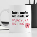 Kubek z nadrukiem "Jutro może nie nadejść, bądź suką już dziś"