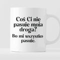 Kubek z nadrukiem "Coś Ci nie pasuje moja droga? Bo mi..." 330 ml