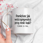 Kubek z nadrukiem "Pamiętasz jak wstrzymywałeś przy mnie bąki? Tęsknie