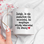 Kubek z nadrukiem "Żałuję, że nie znalazłem Cię wcześniej, bo mógłbym 