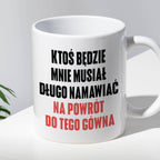 Kubek z nadrukiem "Ktoś będzie mnie musiał długo namawiać na powrót do
