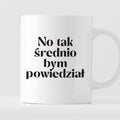 Kubek z nadrukiem "No tak średnio bym powiedział"