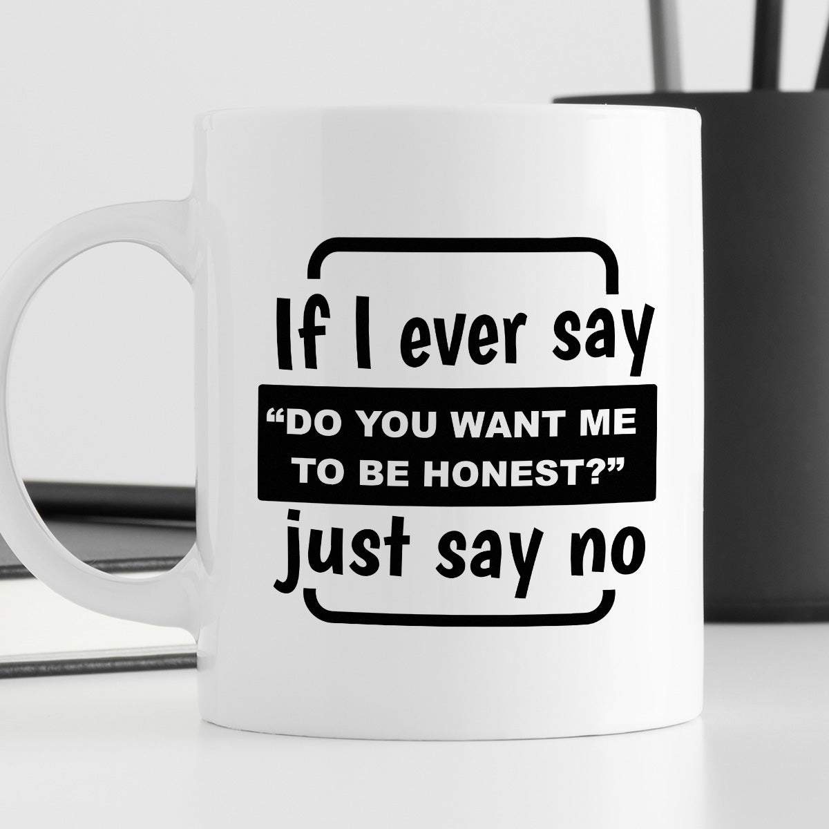 Kubek z nadrukiem "If I ever say “Do you want me to be honest?” Just s