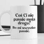 Kubek z nadrukiem "Coś Ci nie pasuje moja droga? Bo mi..." 330 ml