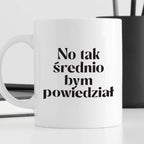 Kubek z nadrukiem "No tak średnio bym powiedział"