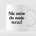 Kubek z nadrukiem "Nie mów do mnie teraz!" 330 ml