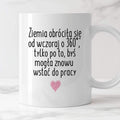 Kubek z nadrukiem "Ziemia obróciła się od wczoraj o 360° tylko po to, 