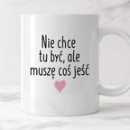 Kubek z nadrukiem "Nie chcę tu być, ale muszę coś jeść"