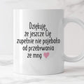 Kubek z nadrukiem "Dziękuję, że jeszcze Cię zupełnie nie pojebało od p