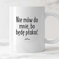 Kubek z nadrukiem "Nie mów do mnie, bo będę płakać"