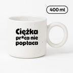Kubek z nadrukiem "Ciężka pr*ca nie popłaca"