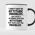 Kubek z nadrukiem "I don’t have an attitude problem… you have a proble