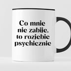 Kubek z nadrukiem "Co mnie nie zabije, to rozjebie psychicznie"