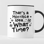 Kubek z nadrukiem "That’s a Horrible idea… What Time?"