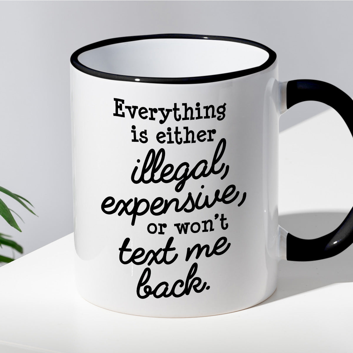 Kubek z nadrukiem "Everything is either illegal, expensive, or won’t text me back"