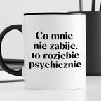 Kubek z nadrukiem "Co mnie nie zabije, to rozjebie psychicznie"